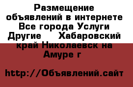 Размещение объявлений в интернете - Все города Услуги » Другие   . Хабаровский край,Николаевск-на-Амуре г.